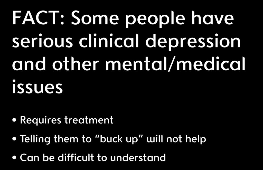 FACT: Some people have serious clinical depression and other mental/medical issues