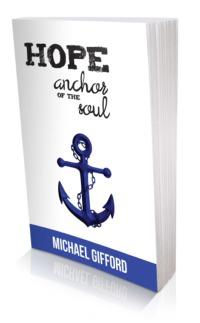 CLICK HERE TO ORDER HOPE - ANCHOR OF THE SOUL Other Books by Michael Gifford The Essence of Living Faith The Greatest of These is Love In the Lap of God: