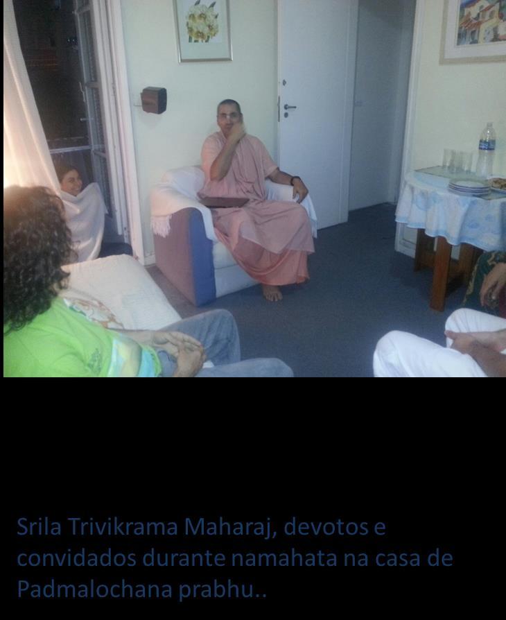 Rio de Janeiro: 18/09 20h Namahata @ Padmalochana s house (event#13) On the second day at Rio de Janeiro, Srila Trivikrama Maharaj received some devotees and
