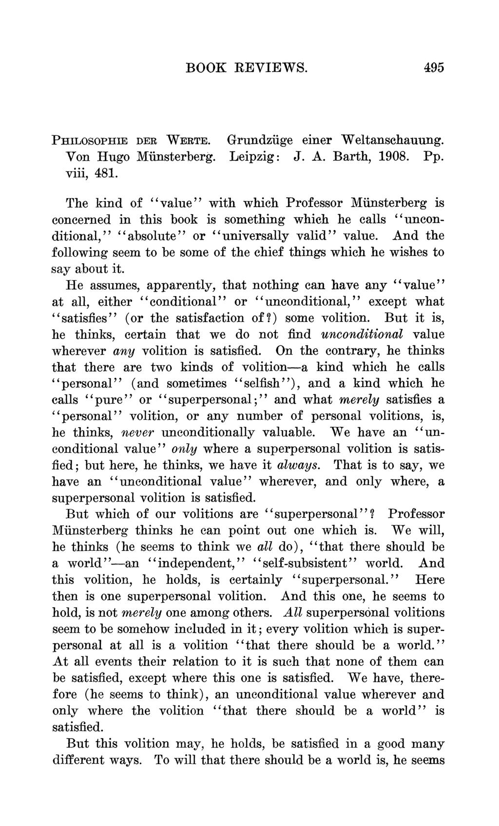 BOOK REVIEWS. 495 PHILOSOPHIE DER WERTE. Grundziige einer Weltanschauung. Von Hugo Minsterberg. Leipzig: J. A. Barth, 1908. Pp. viii, 481.