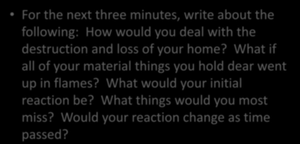 Three Minute Quick Write For the next three minutes, write about the following: How would you deal with the destruction and loss of your home?