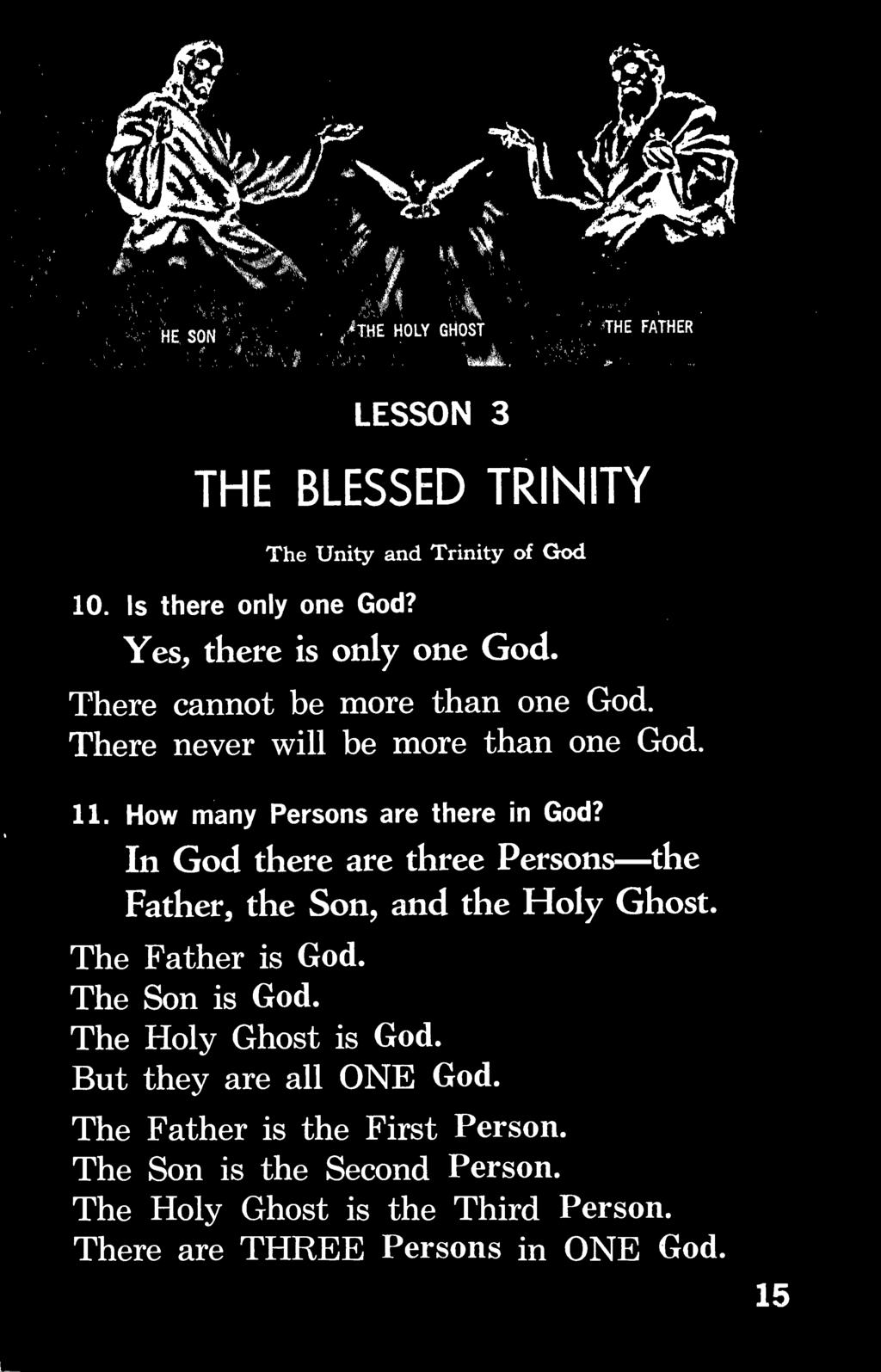 In God there are three Persons the Father, the Son, and the Holy Ghost. The Father is God. The Son is God. The Holy Ghost is God.