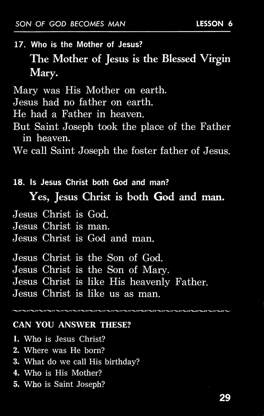 SON OF GOD BECOMES MAN LESSON 6 17. Who is the Mother of Jesus? The Mother of Jesus is Mary. the Blessed Virgin Mary was His Mother on earth. Jesus had no father on earth. He had a Father in heaven.