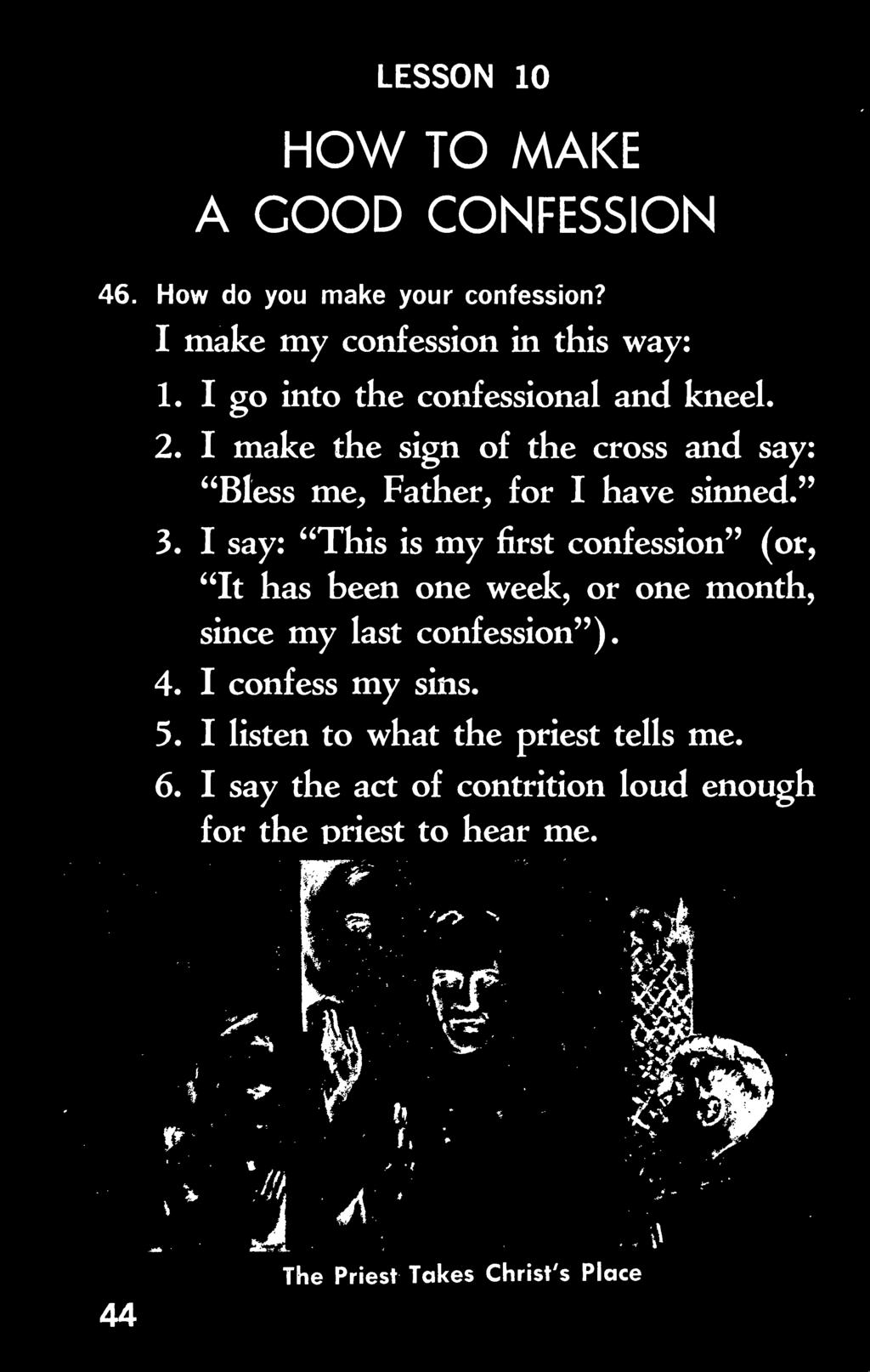 my last confession ). 4. I confess my sins. 5. I listen to what the priest tells me.