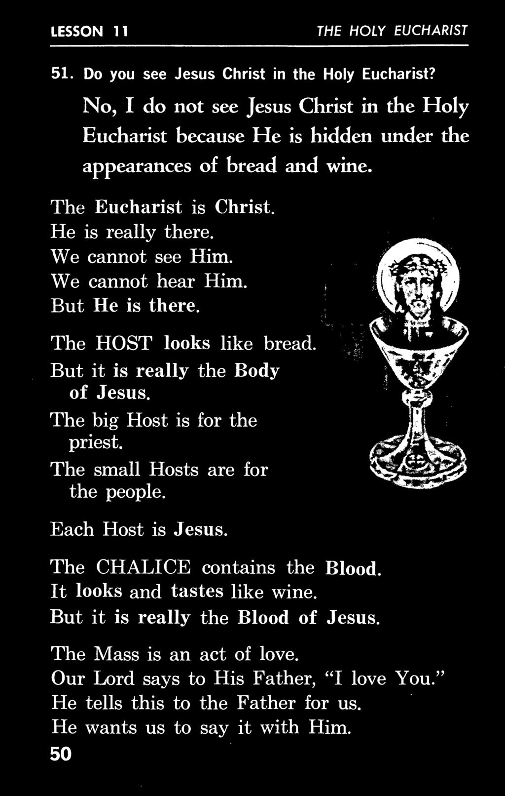 The Eucharist is He is The HOST looks like But it is really the Body of Jesus. The big Host is for the Each Host is Jesus. The CHALICE contains the Blood.