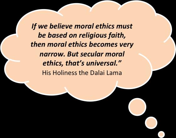 SECULAR ETHICS & COMPASSION The Dalai Lama says a moral life is ideally one we lead on the basis of the principle of ahimsa, a Sanskrit term meaning not injuring any sentient being human or otherwise