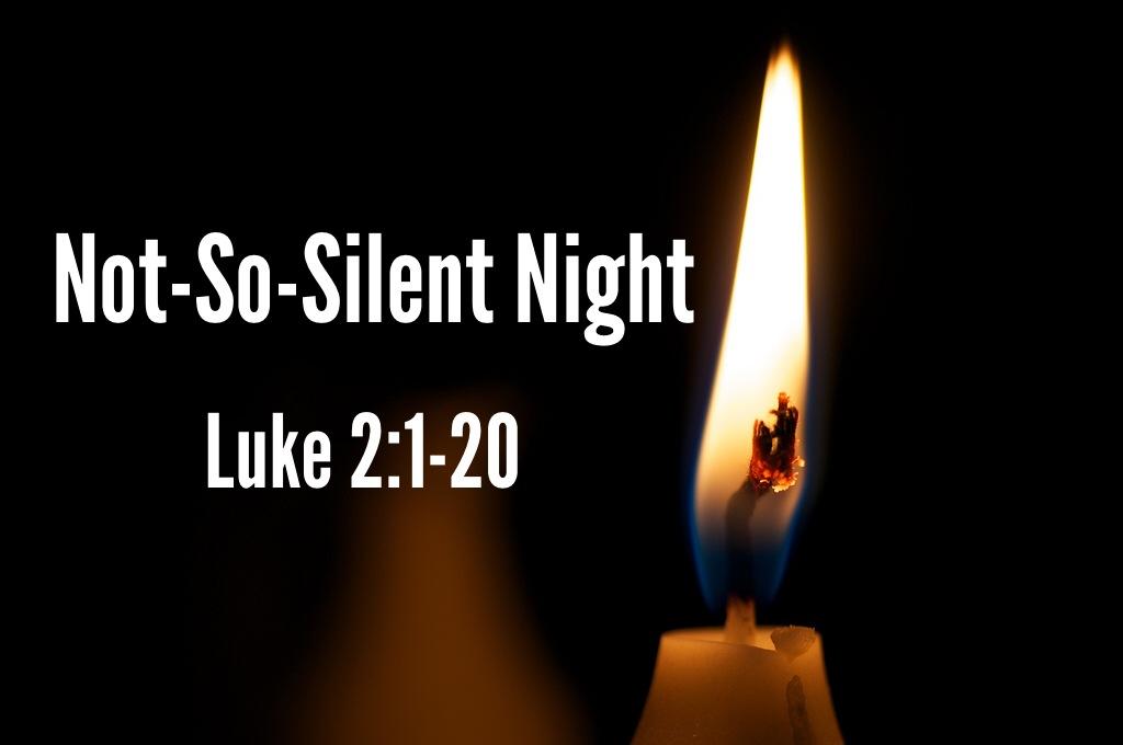 Sermon: Not-So-Silent Night Not-So-Silent Night Luke 2:1-20 1 In those days Caesar Augustus issued a decree that a census should be taken of the entire Roman world.