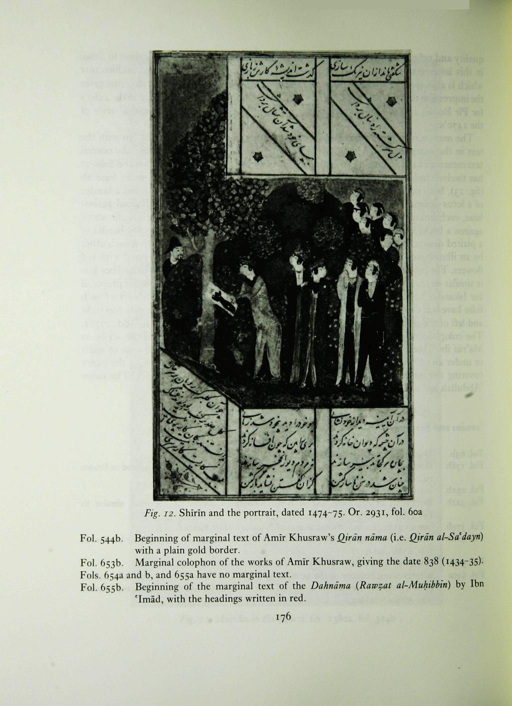 Fig. 12. Shirin and the portrait, dated 1474-75. Or. 2931, fol. 60a Fol. 544b. Beginning of marginal text of Amir Khusraw's Qtrdn ndma (i.e. Qjrdn al-sa'dayn) with a plain gold border. Fol. 653b.