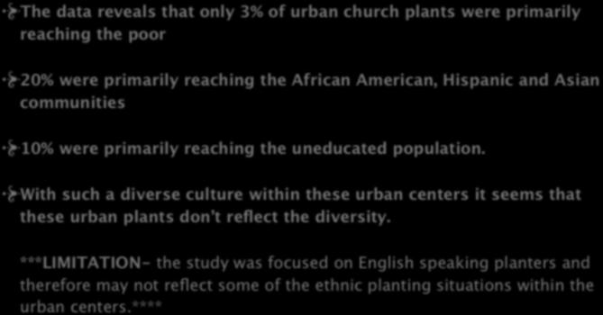Ethnicity/Socio-economical/ Education Status The data reveals that only 3% of urban church plants were primarily reaching the poor 20% were primarily reaching the African American, Hispanic and Asian