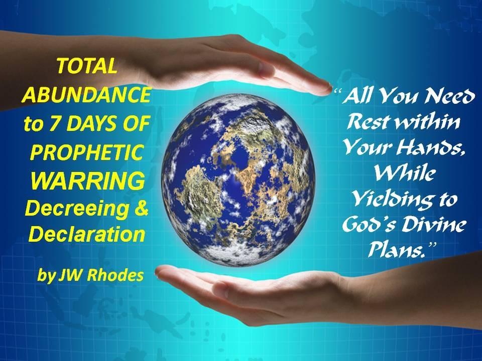 TOTAL ABUNDANCE to 7 DAYS OF PROPHETIC WARRING Decreeing & Declaration: by JW Rhodes DECLARE &