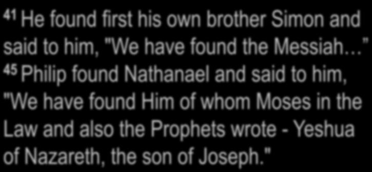 John 1:41, 45 41 He found first his own brother Simon and said to him, "We have found the 45 Philip found Nathanael and said to him, "We have found Him of whom Moses in the Law and also the