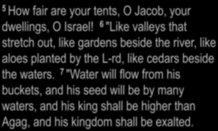 " Numbers 24:5-7 5 How fair are your tents, O Jacob, your dwellings, O Israel!