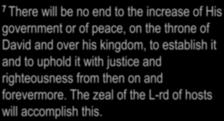 Isaiah 9:6-7 7 There will be no end to the increase of His government or of peace, on the throne of David and over his kingdom, to establish it