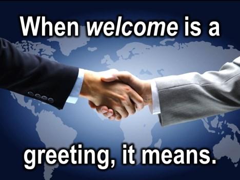 We use it as a greeting and when the word Welcome is used as part of a