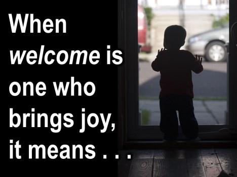 When Welcome is used as it was originally intended and when it means one who brings joy it literally means Thank God you
