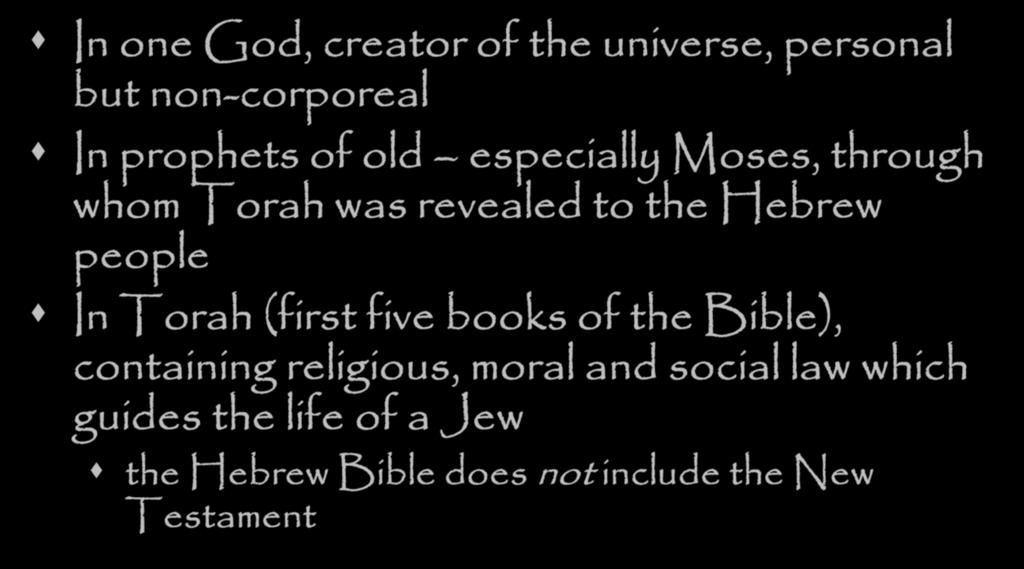 As a faith, Jews Believe In one God, creator of the universe, personal but non-corporeal In prophets of old especially Moses, through whom Torah was revealed to the Hebrew
