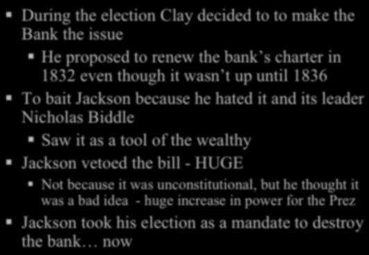 During the election Clay decided to to make the Bank the issue! He proposed to renew the bank s charter in 1832 even though it wasn t up until 1836!