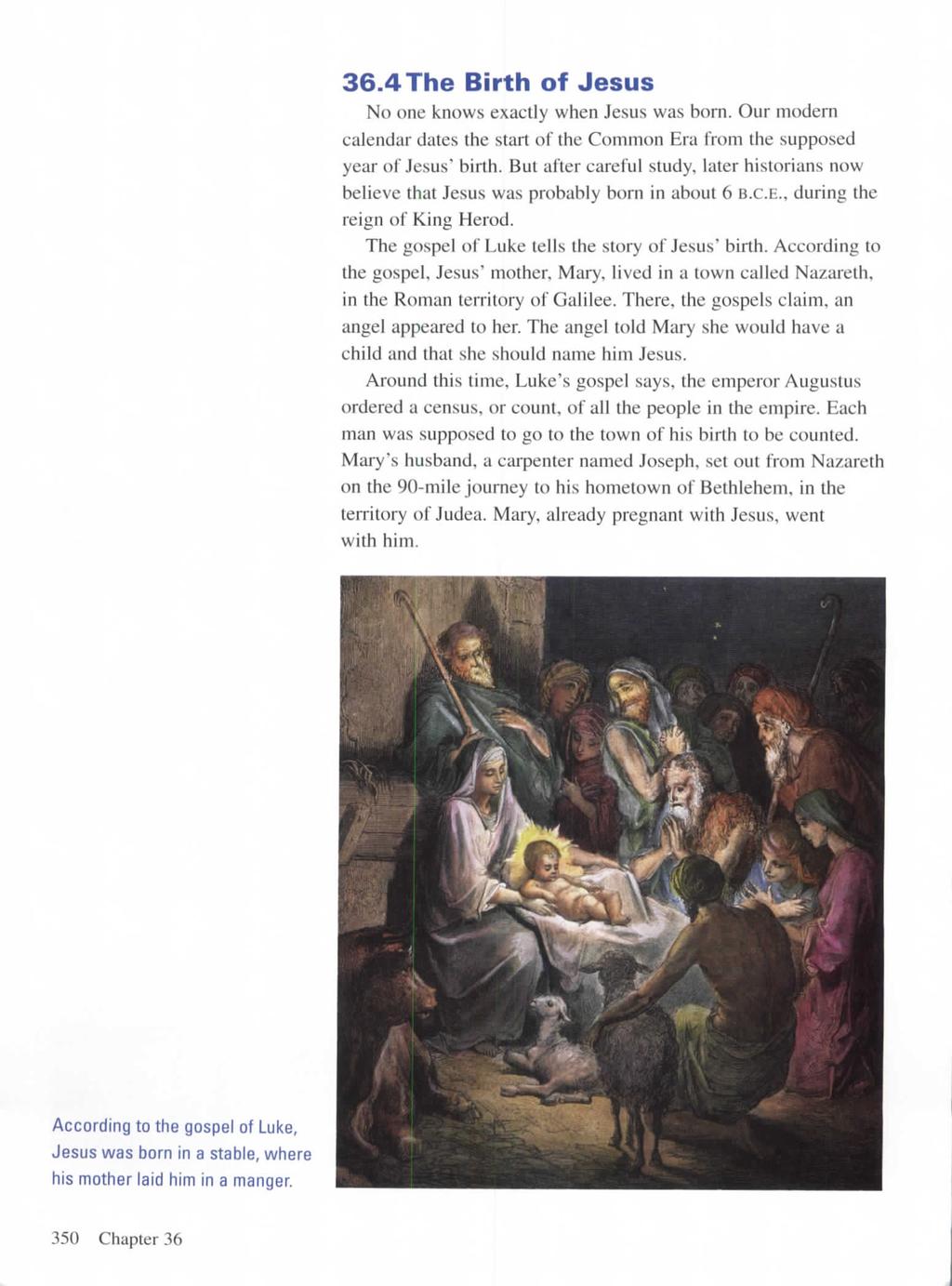 36.4 The Birth of Jesus No one knows exactly when Jesus was born. Our modern calendar dates the start of the Common Era from the supposed year of Jesus' birth.