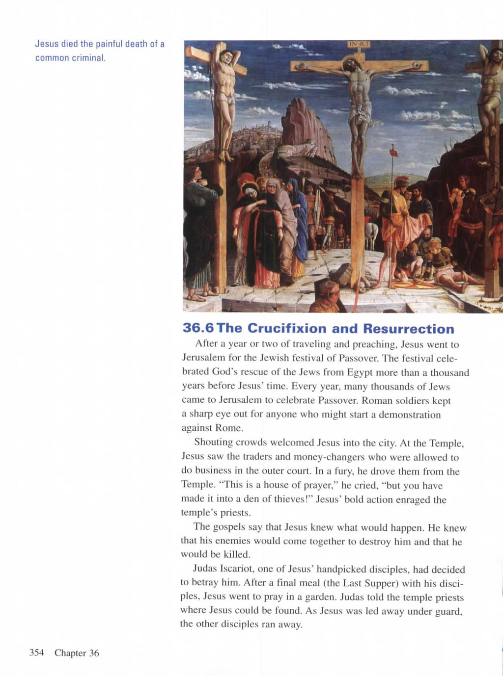 Jesus died the painful death of a common criminal. 36.6 The Crucifixion and Resurrection After a year or two of traveling and preaching, Jesus went to Jerusalem for the Jewish festival of Passover.