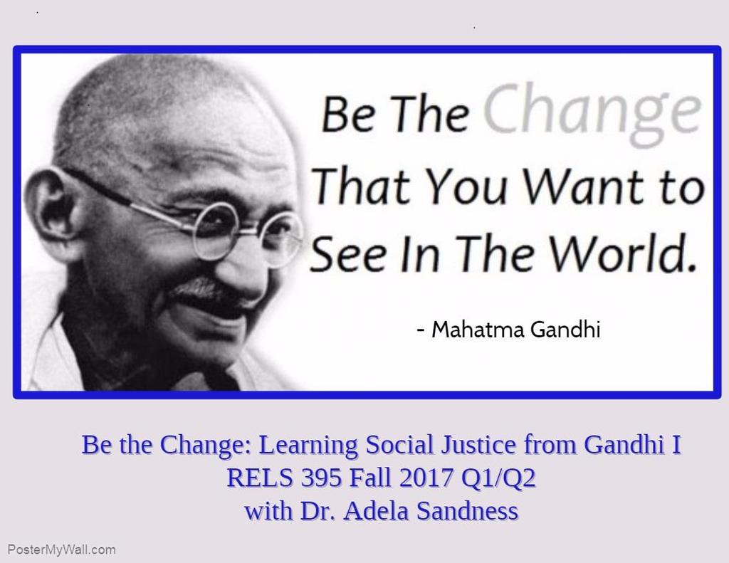 RELS 395 Be the Change I: Learning Social Justice from Gandhi 3 credits fall semester Mahatma Gandhi showed India how to end colonialism without war.