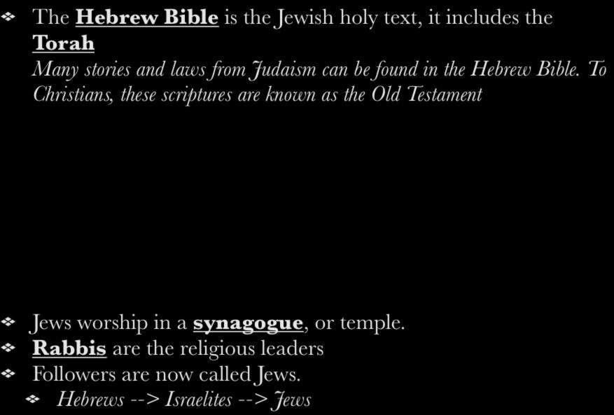 The Hebrew Bible is the Jewish holy text, it includes the Torah Many stories and laws from Judaism can be found in the Hebrew Bible.