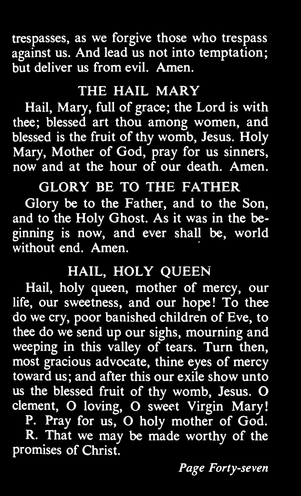 Holy Mary, Mother of God, pray for us sinners, now and at the hour of our death. Amen. GLORY BE TO THE FATHER Glory be to the Father, and to the Son, and to the Holy Ghost.