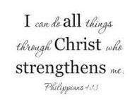 (Ephesians 6:10) I can do all things through Christ who strengthens me.
