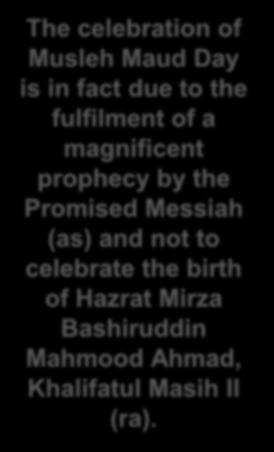 Hazrat Khalifatul Masih ( ABA) said: The celebration of Musleh Maud Day is in fact due to the fulfilment of a magnificent prophecy by the Promised Messiah (as) and not to celebrate the birth of