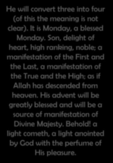 His advent will be greatly blessed and will be a source of manifestation of Divine Majesty. Behold! a light cometh, a light anointed by God with the perfume of His pleasure.