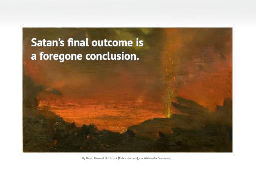 It is absolutely essential to keep in mind that Satan s final outcome is a foregone conclusion.