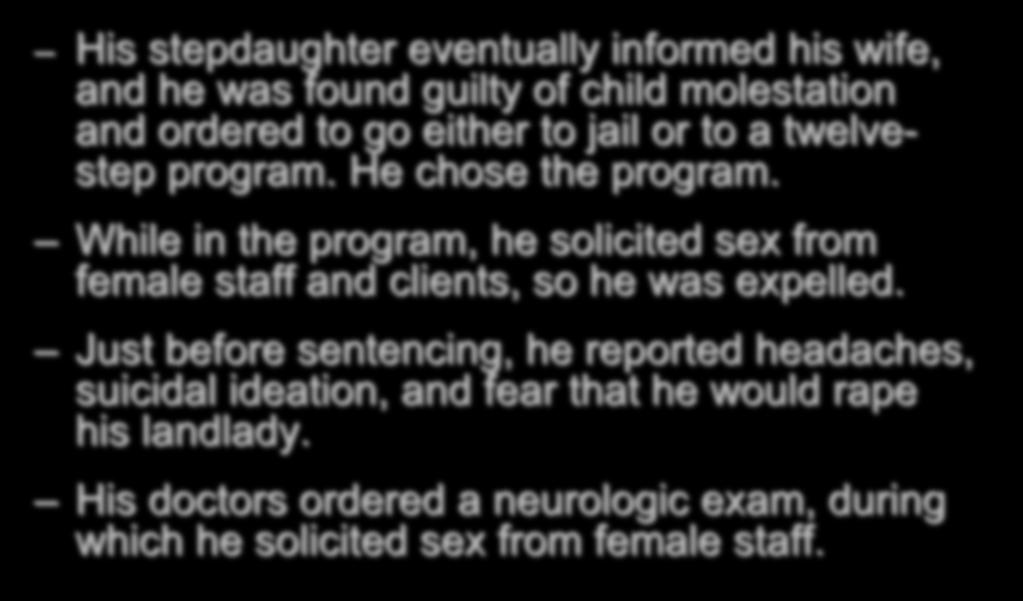 A CASE STUDY (continued) His stepdaughter eventually informed his wife, and he was found guilty of child molestation and ordered to go either to jail or to a twelvestep program. He chose the program.