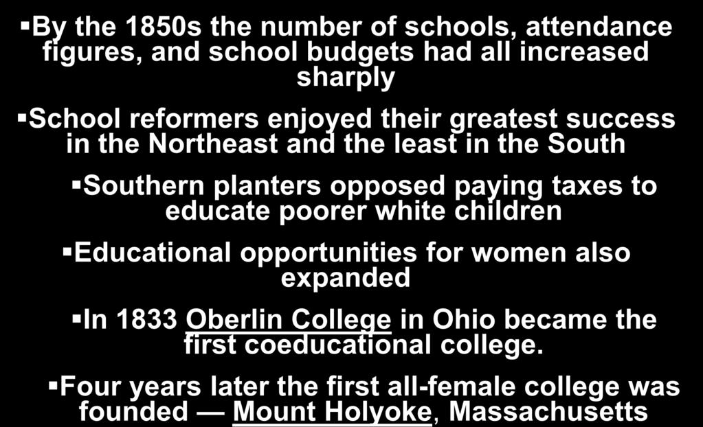 Educational Reform By the 1850s the number of schools, attendance figures, and school budgets had all increased sharply School reformers enjoyed their greatest success in the Northeast and the least