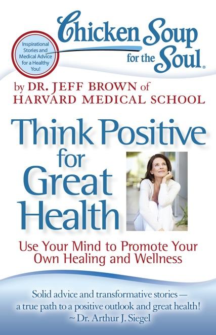 Think Positive for Great Health Use Your Mind to Promote Your Own Healing and Wellness Dr.
