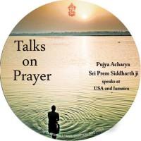 4. Talks on Prayer These discourses in English were delivered by Pujya Acharya Sri Prem Siddharth ji during His visit to United States and Jamaica in 2009.