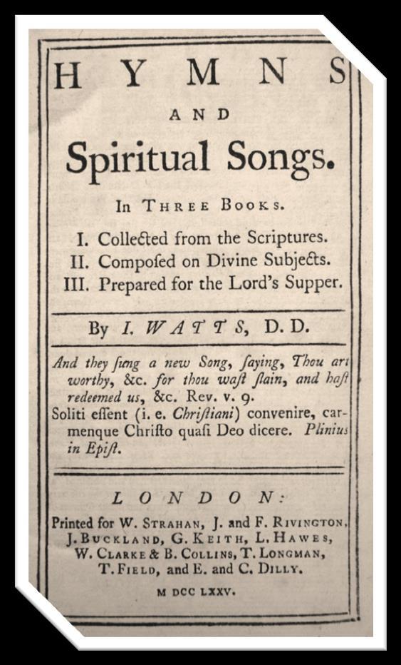 1707ad Watts Hymns Hymns Tired of the dull songs sung in church, Watts set out to offer a higher quality alternative of Christian hymns