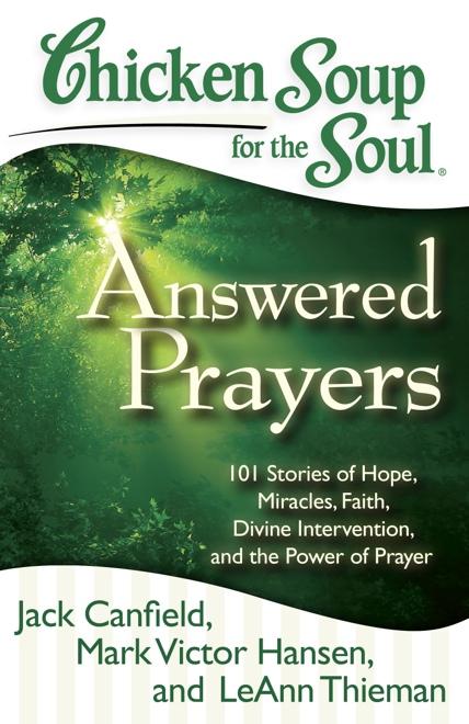 Answered Prayers 101 Stories of Hope, Miracles, Faith, Divine Intervention, and the Power of Prayer Jack Canfield, Mark Victor Hansen, and LeAnn Thieman We all need help from time to time, and these