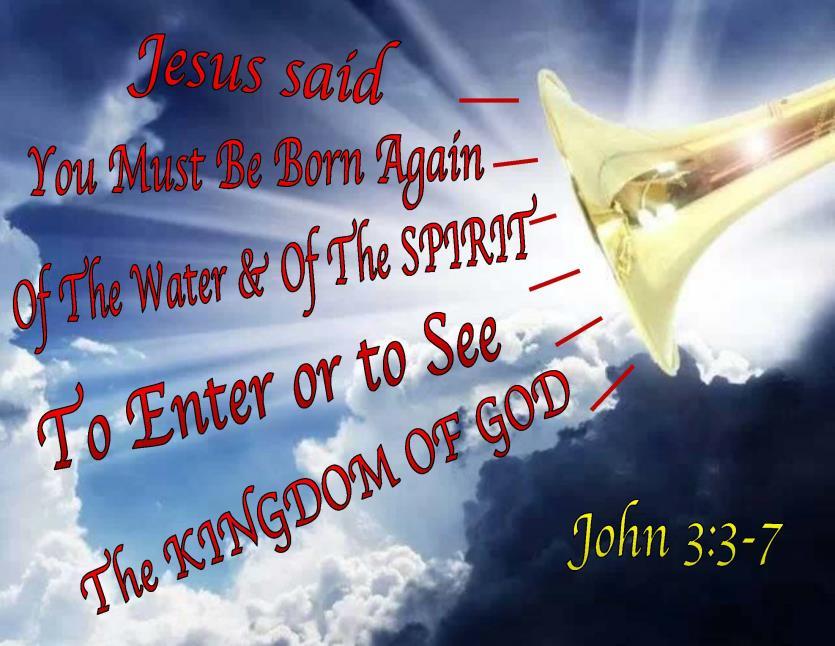 Will you spend eternity with JESUS? ******************************* What did Jesus mean You must be Born Again? How is that accomplished? Do we have to be Born Again today in 2016 to go to heaven?