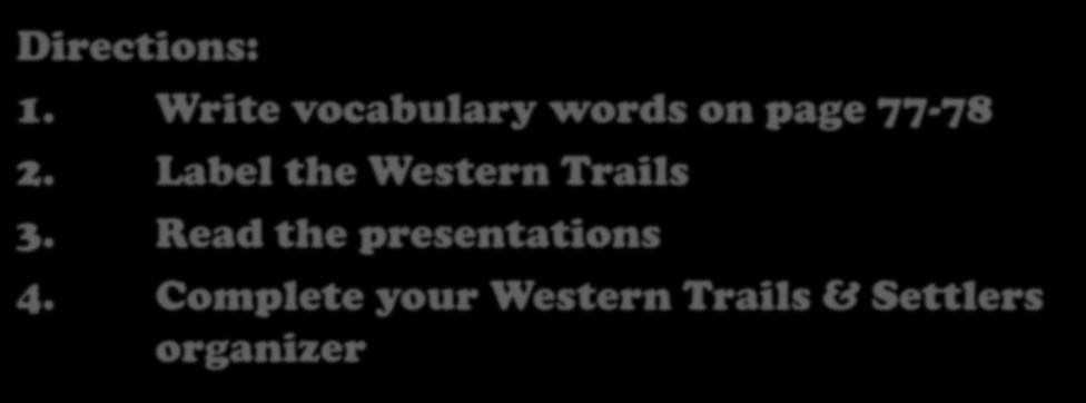Westward Trails & Settlers Directions: 1. Write vocabulary words on page 77-78 2.