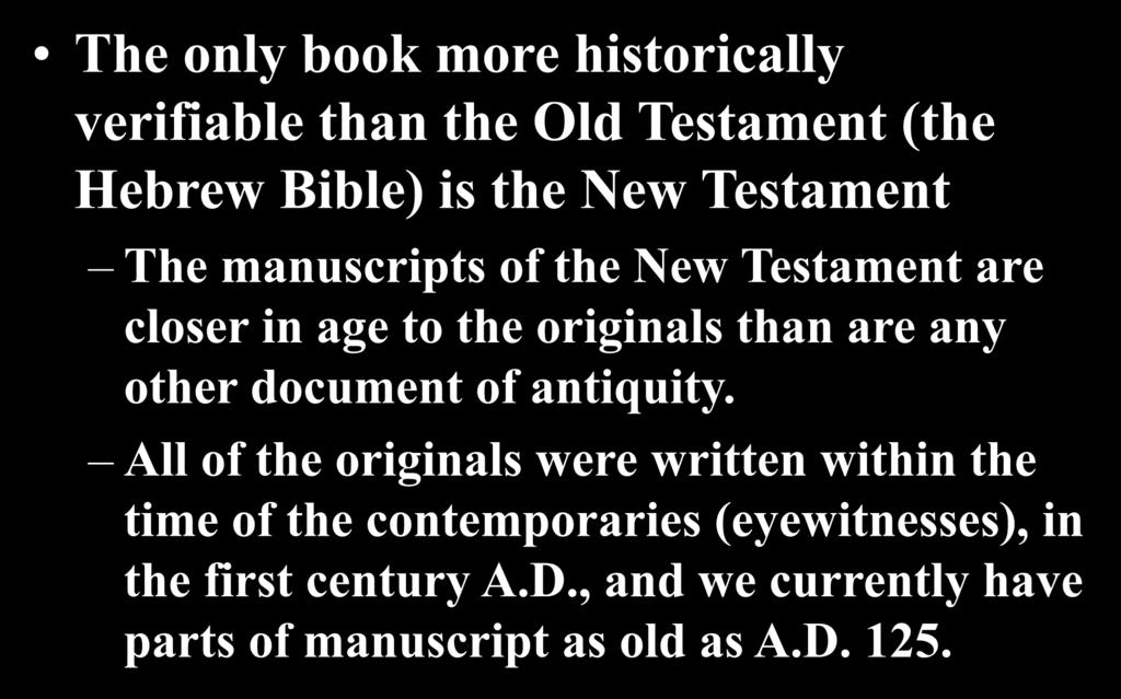 The only book more historically verifiable than the Old Testament (the Hebrew Bible) is the New Testament The manuscripts of the New Testament are closer in age to the originals than are any other