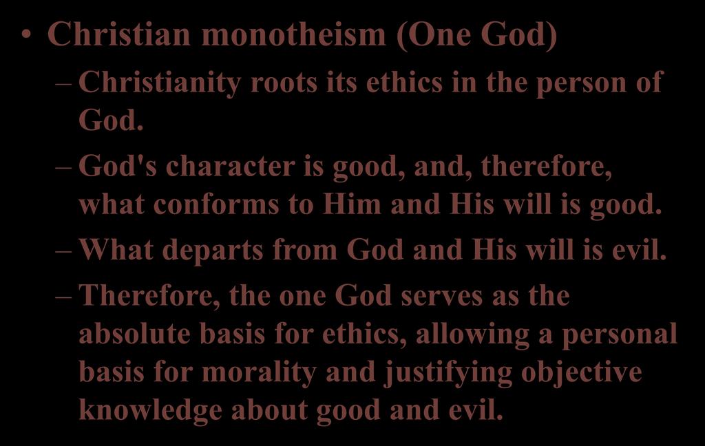 Christian monotheism (One God) Christianity roots its ethics in the person of God. God's character is good, and, therefore, what conforms to Him and His will is good.