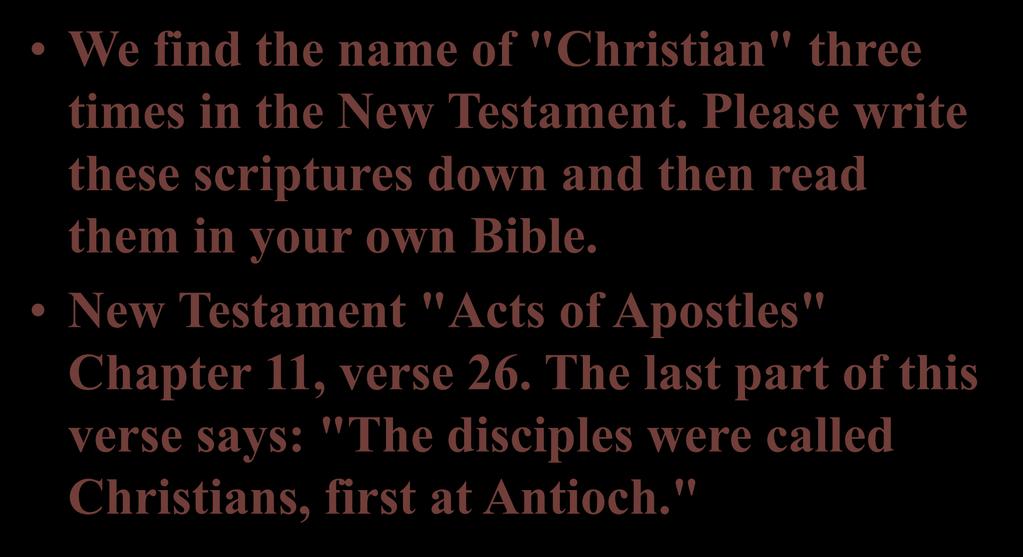 We find the name of "Christian" three times in the New Testament. Please write these scriptures down and then read them in your own Bible.