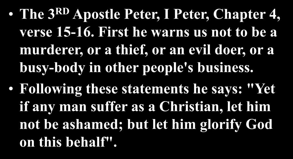 The 3 RD Apostle Peter, I Peter, Chapter 4, verse 15-16.