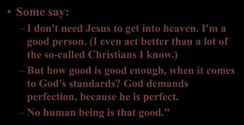 Some say: I don't need Jesus to get into heaven. I'm a good person. (I even act better than a lot of the so-called Christians I know.