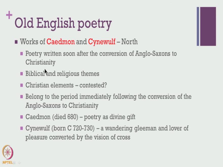 (Refer Slide Time: 15:11) And if you talk about old English poetry in general, these two names of Caedmon and Cynewulf they were mostly from the northern part these two names dominate the discussion