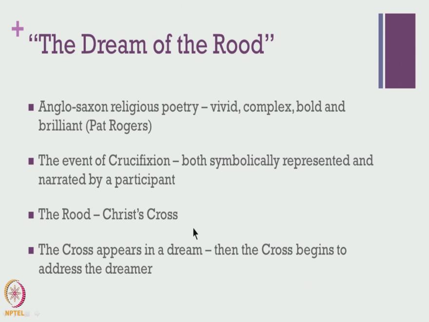 (Refer Slide Time: 18:21) The other significant writing was The dream of the Rood again a short poem and this is a very predominant example of religious poetry that existed during those times and