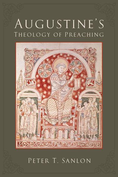 Peter T. Sanlon Augustine s Theology of Preaching Fortress Press, 2014 Pp. xxxii + 211. ISBN 978-1-4514-8278-2. $24.00 [Paperback]. Purchase Brian J.