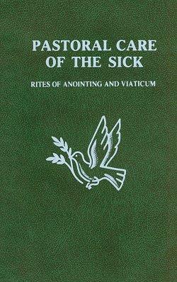 PASTORAL CARE OF THE SICK Rites of Anointing and Viaticum. Ministry to the sick and homebound.
