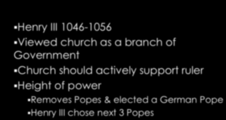 Henry III 1046-1056 Viewed church as a branch of Government Church should actively support ruler Height of power Removes