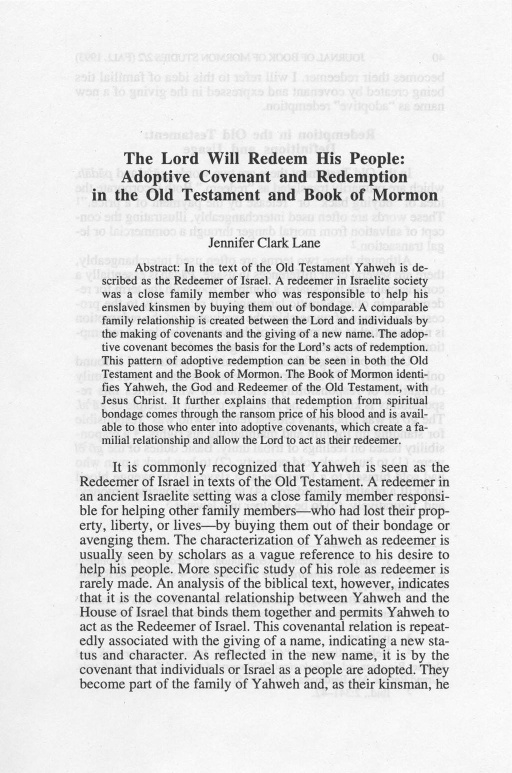 The Lord Will Redeem His People: Adoptive Covenant and Redemption in the Old Testament and Book of Mormon Jennifer Clark Lane Abstract: In the text of the Old Testament Yahweh is described as the