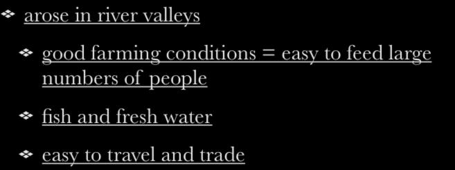 First Civilizations/River Valleys arose in river valleys good farming conditions =